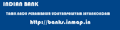 INDIAN BANK  TAMIL NADU PERAMBALUR UDAYARPALAYAM JAYANKONDAM  banks information 